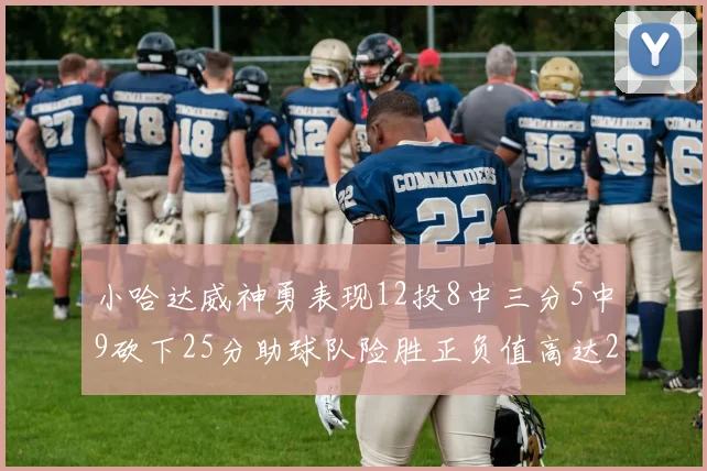 小哈达威神勇表现12投8中三分5中9砍下25分助球队险胜正负值高达27