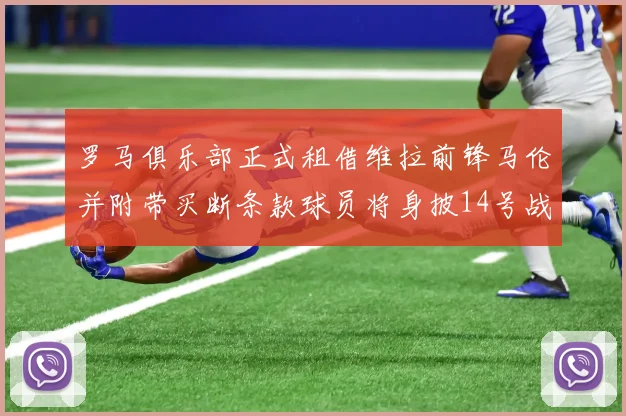 罗马俱乐部正式租借维拉前锋马伦并附带买断条款球员将身披14号战袍