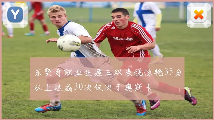 东契奇职业生涯三双表现惊艳35分以上达成30次仅次于奥斯卡