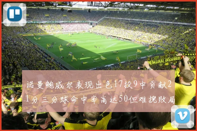 诺曼鲍威尔表现出色17投9中贡献21分三分球命中率高达50但难挽败局