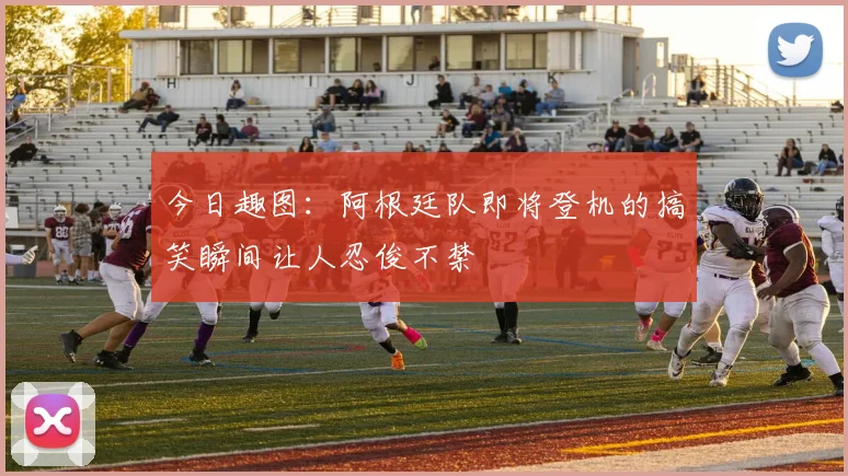 今日趣图：阿根廷队即将登机的搞笑瞬间让人忍俊不禁