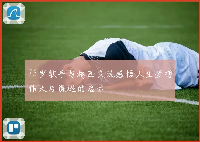 75岁歌手与梅西交流感悟人生梦想伟大与谦逊的启示