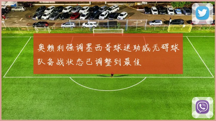 奥赖利强调墨西哥球迷助威无碍球队备战状态已调整到最佳