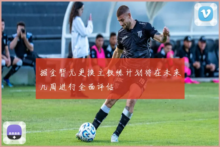 掘金暂无更换主教练计划将在未来几周进行全面评估