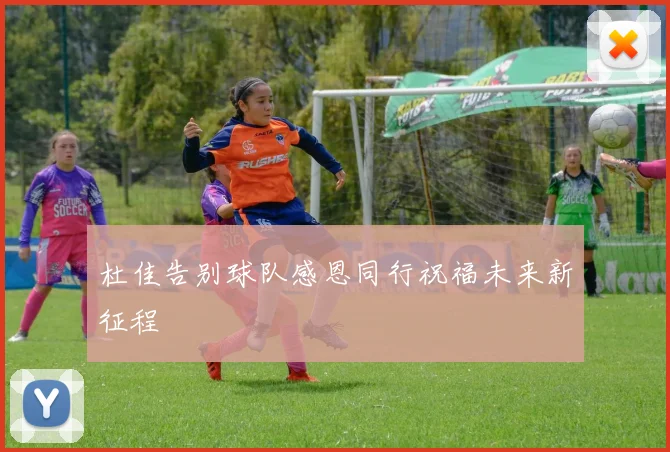 杜佳告别球队感恩同行祝福未来新征程